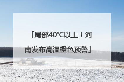 局部40℃以上！河南发布高温橙色预警