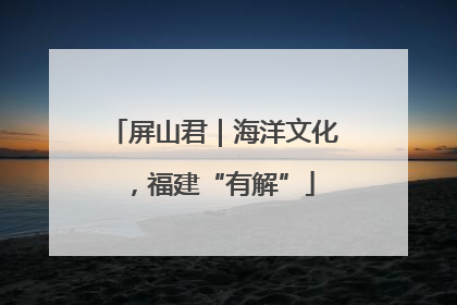屏山君｜海洋文化，福建“有解”