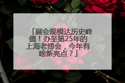 展会规模达历史峰值！办至第25年的上海老博会，今年有啥新亮点？