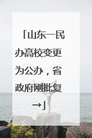 山东一民办高校变更为公办，省政府刚批复→
