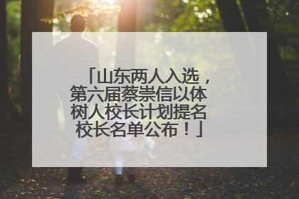 山东两人入选，第六届蔡崇信以体树人校长计划提名校长名单公布！