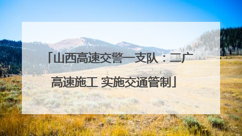 山西高速交警一支队：二广高速施工 实施交通管制