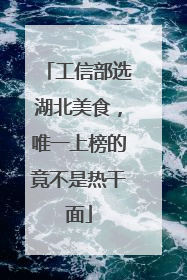 工信部选湖北美食，唯一上榜的竟不是热干面