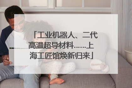 工业机器人、二代高温超导材料……上海工匠馆焕新归来