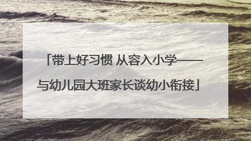 带上好习惯 从容入小学——与幼儿园大班家长谈幼小衔接