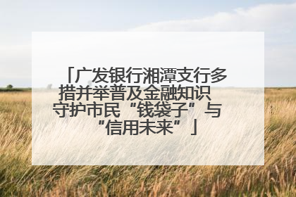 广发银行湘潭支行多措并举普及金融知识 守护市民“钱袋子”与“信用未来”