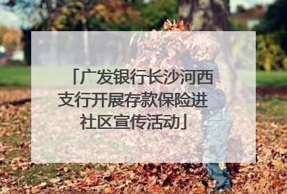 广发银行长沙河西支行开展存款保险进社区宣传活动