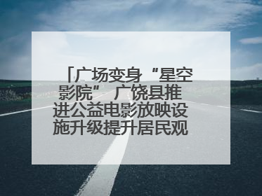 广场变身“星空影院” 广饶县推进公益电影放映设施升级提升居民观影体验