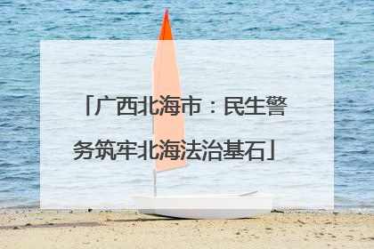 广西北海市：民生警务筑牢北海法治基石