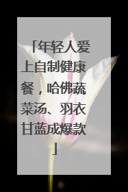 年轻人爱上自制健康餐，哈佛蔬菜汤、羽衣甘蓝成爆款