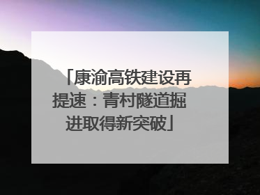 康渝高铁建设再提速：青村隧道掘进取得新突破