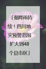 强降雨持续！四川地灾预警范围扩大到48个县市区