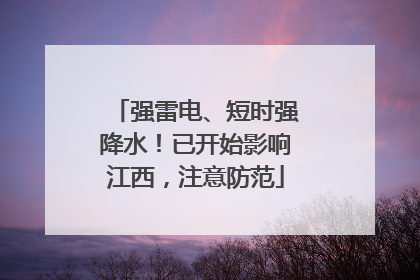 强雷电、短时强降水！已开始影响江西，注意防范