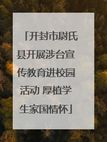 开封市尉氏县开展涉台宣传教育进校园活动 厚植学生家国情怀