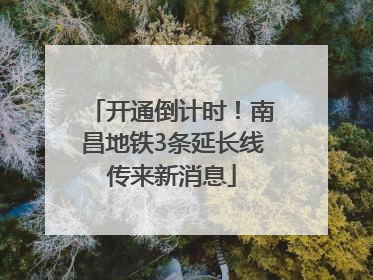 开通倒计时！南昌地铁3条延长线传来新消息