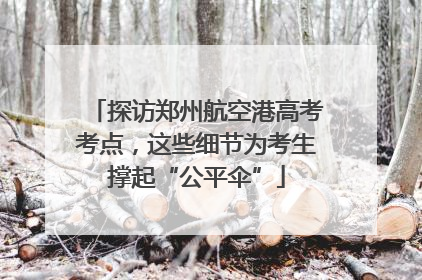 探访郑州航空港高考考点，这些细节为考生撑起“公平伞”