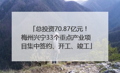 总投资70.87亿元！梅州兴宁33个重点产业项目集中签约、开工、竣工