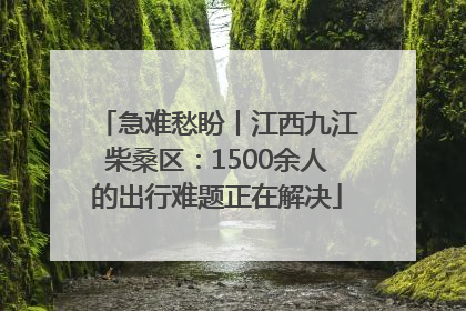 急难愁盼丨江西九江柴桑区：1500余人的出行难题正在解决