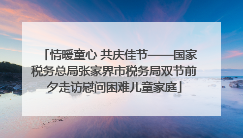 情暖童心 共庆佳节——国家税务总局张家界市税务局双节前夕走访慰问困难儿童家庭