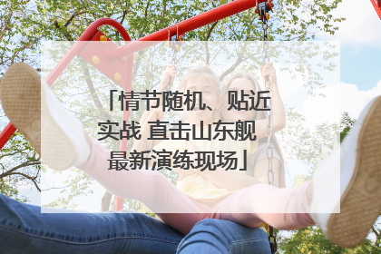 情节随机、贴近实战 直击山东舰最新演练现场