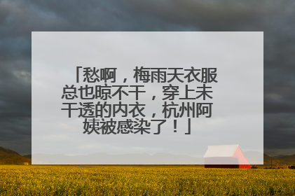 愁啊，梅雨天衣服总也晾不干，穿上未干透的内衣，杭州阿姨被感染了！