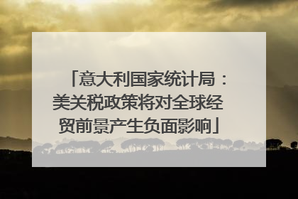 意大利国家统计局：美关税政策将对全球经贸前景产生负面影响