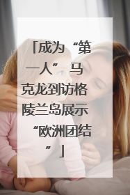 成为“第一人” 马克龙到访格陵兰岛展示“欧洲团结”