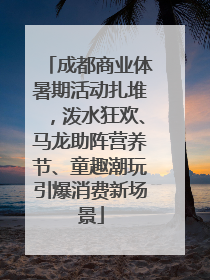 成都商业体暑期活动扎堆，泼水狂欢、马龙助阵营养节、童趣潮玩引爆消费新场景