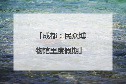 成都：民众博物馆里度假期