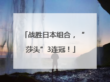 战胜日本组合，“莎头”3连冠！