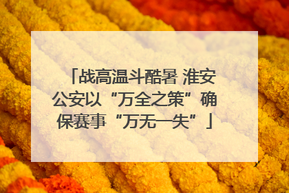 战高温斗酷暑 淮安公安以“万全之策”确保赛事“万无一失”