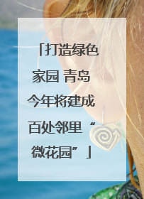 打造绿色家园 青岛今年将建成百处邻里“微花园”