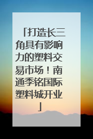 打造长三角具有影响力的塑料交易市场！南通季铭国际塑料城开业