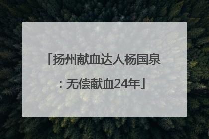 扬州献血达人杨国泉：无偿献血24年