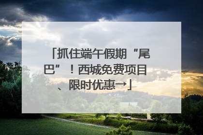 抓住端午假期“尾巴”！西城免费项目、限时优惠→