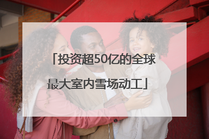 投资超50亿的全球最大室内雪场动工