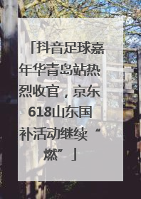 抖音足球嘉年华青岛站热烈收官，京东618山东国补活动继续“燃”