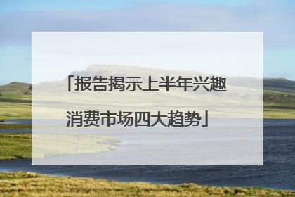 报告揭示上半年兴趣消费市场四大趋势