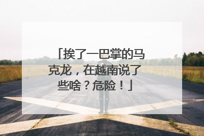 挨了一巴掌的马克龙，在越南说了些啥？危险！