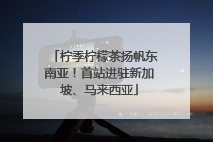 柠季柠檬茶扬帆东南亚！首站进驻新加坡、马来西亚