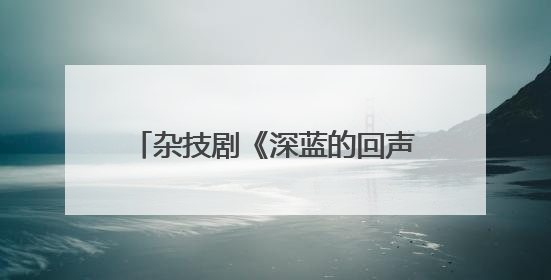 杂技剧《深蓝的回声》在大连首演 展现传统渔业迈向现代化海洋牧场奋斗历程