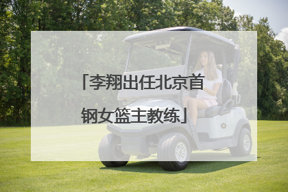 李翔出任北京首钢女篮主教练