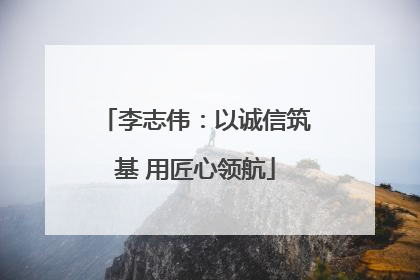 李志伟：以诚信筑基 用匠心领航