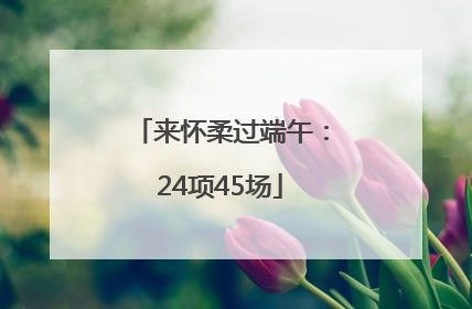 来怀柔过端午：24项45场
