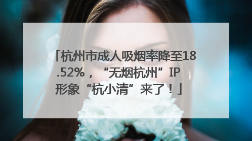 杭州市成人吸烟率降至18.52%，“无烟杭州”IP形象“杭小清”来了！