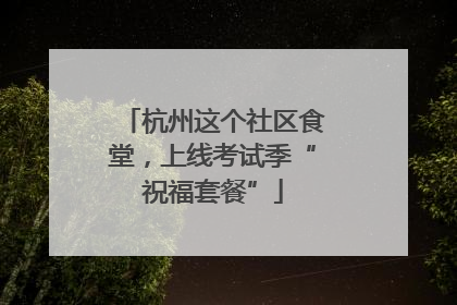 杭州这个社区食堂，上线考试季“祝福套餐”