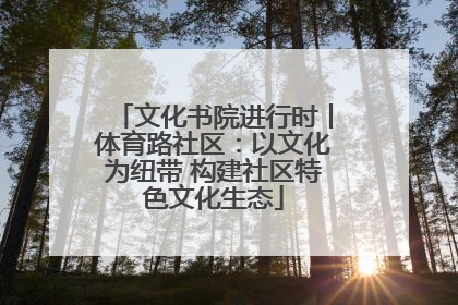 文化书院进行时丨体育路社区：以文化为纽带 构建社区特色文化生态