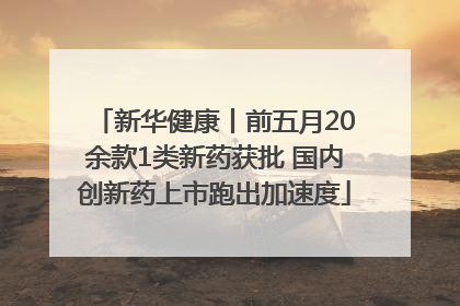 新华健康丨前五月20余款1类新药获批 国内创新药上市跑出加速度