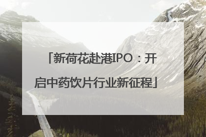 新荷花赴港IPO：开启中药饮片行业新征程