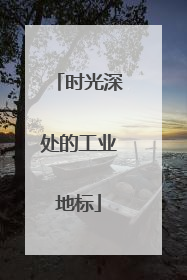 时光深处的工业地标